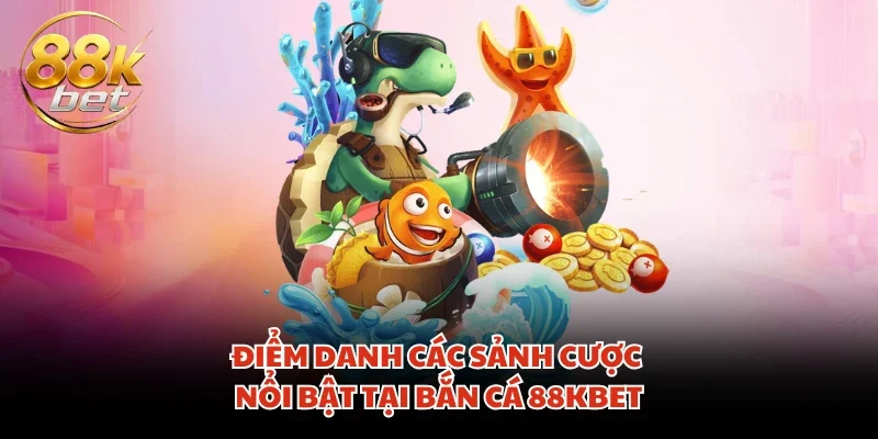 Điểm danh các sảnh cược nổi bật tại bắn cá 88KBET