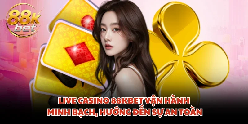 Live Casino 88KBET vận hành minh bạch, hướng đến sự an toàn