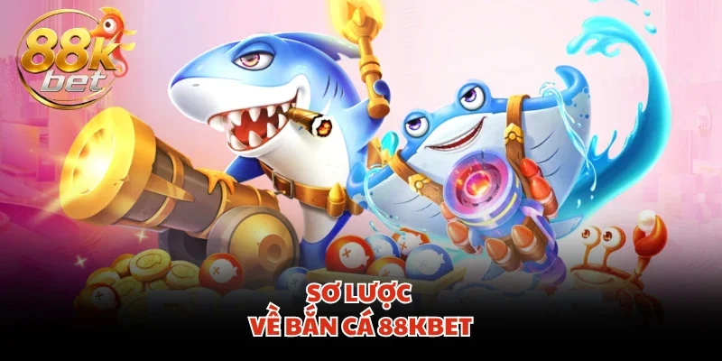 Sơ lược về bắn cá 88KBET