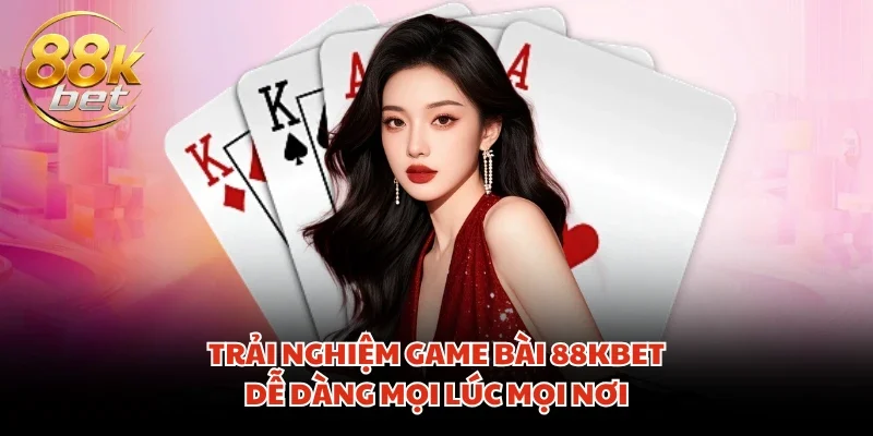 Trải nghiệm game bài 88KBET dễ dàng mọi lúc mọi nơi