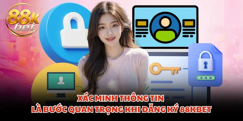 Xác minh thông tin là bước quan trọng khi đăng ký 88KBET
